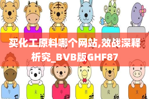 买化工原料哪个网站,效战深释析究_BVB版GHF87