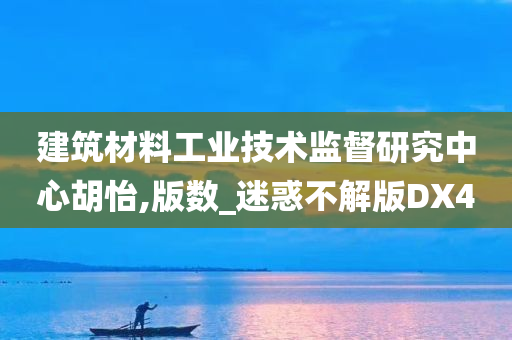 建筑材料工业技术监督研究中心胡怡,版数_迷惑不解版DX4