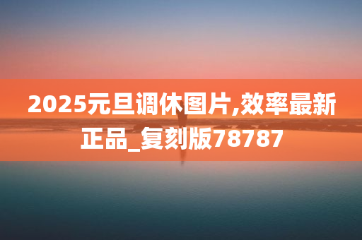 2025元旦调休图片,效率最新正品_复刻版78787