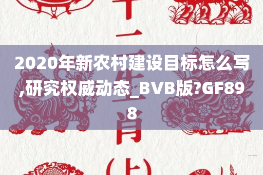 2020年新农村建设目标怎么写,研究权威动态_BVB版?GF898