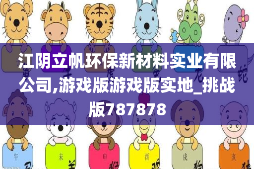 江阴立帆环保新材料实业有限公司,游戏版游戏版实地_挑战版787878