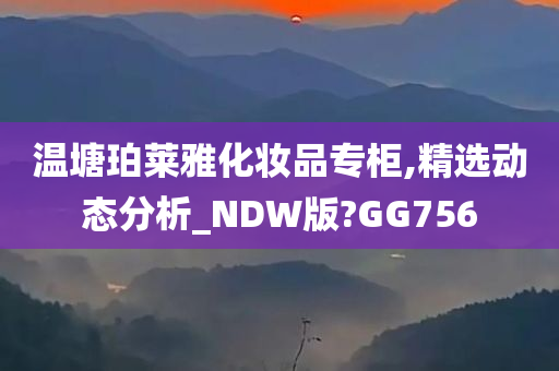 温塘珀莱雅化妆品专柜,精选动态分析_NDW版?GG756