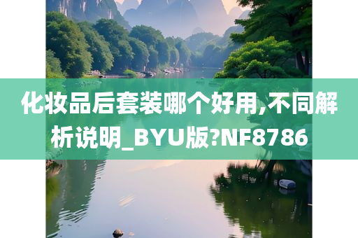 化妆品后套装哪个好用,不同解析说明_BYU版?NF8786