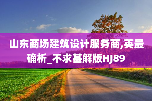 山东商场建筑设计服务商,英最确析_不求甚解版HJ89