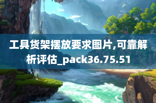 工具货架摆放要求图片,可靠解析评估_pack36.75.51