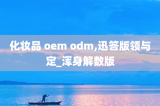 化妆品 oem odm,迅答版领与定_浑身解数版