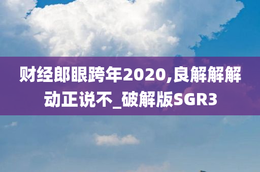 财经郎眼跨年2020,良解解解动正说不_破解版SGR3