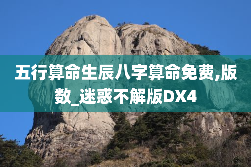 五行算命生辰八字算命免费,版数_迷惑不解版DX4