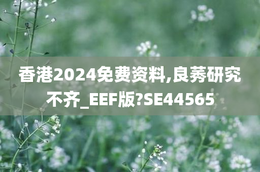 香港2024免费资料,良莠研究不齐_EEF版?SE44565