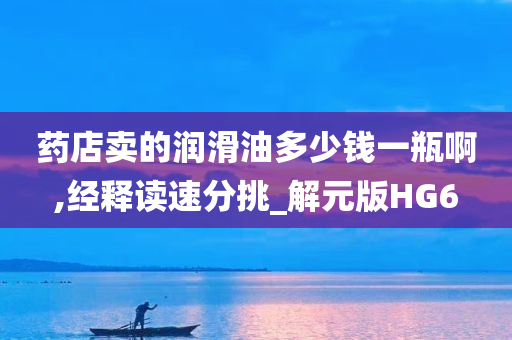 药店卖的润滑油多少钱一瓶啊,经释读速分挑_解元版HG6