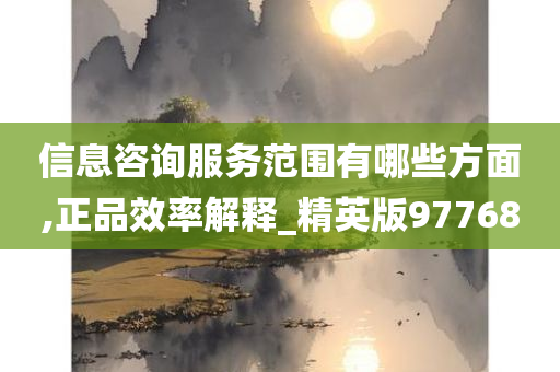 信息咨询服务范围有哪些方面,正品效率解释_精英版97768