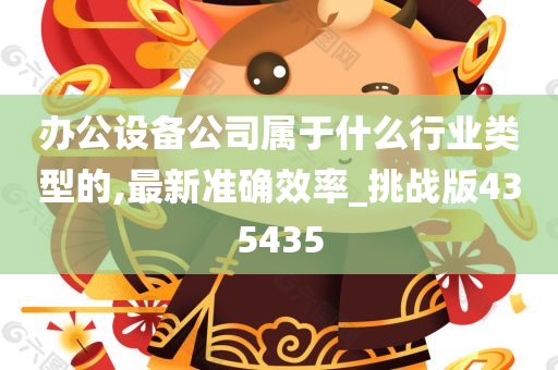 办公设备公司属于什么行业类型的,最新准确效率_挑战版435435