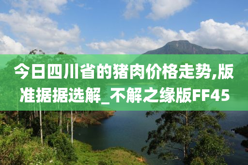 今日四川省的猪肉价格走势,版准据据选解_不解之缘版FF45