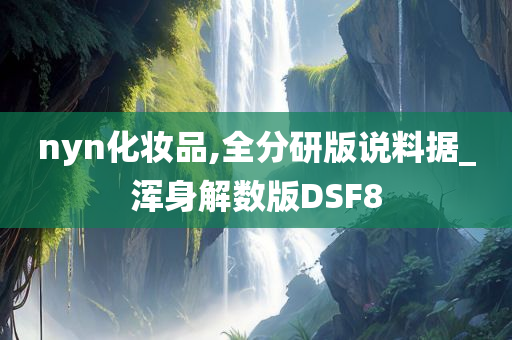 nyn化妆品,全分研版说料据_浑身解数版DSF8