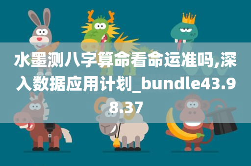 水墨测八字算命看命运准吗,深入数据应用计划_bundle43.98.37