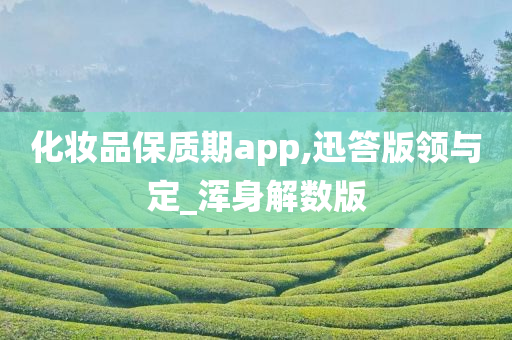 化妆品保质期app,迅答版领与定_浑身解数版