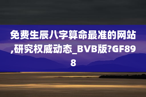 免费生辰八字算命最准的网站,研究权威动态_BVB版?GF898