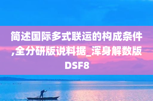 简述国际多式联运的构成条件,全分研版说料据_浑身解数版DSF8