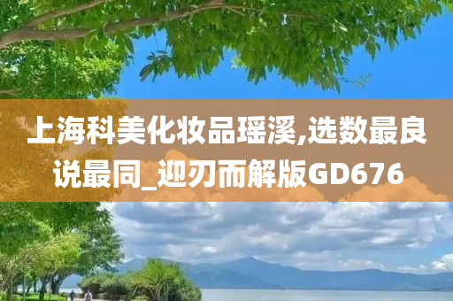 上海科美化妆品瑶溪,选数最良说最同_迎刃而解版GD676