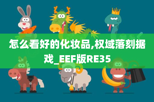 怎么看好的化妆品,权域落刻据戏_EEF版RE35