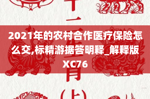 2021年的农村合作医疗保险怎么交,标精游据答明释_解释版XC76