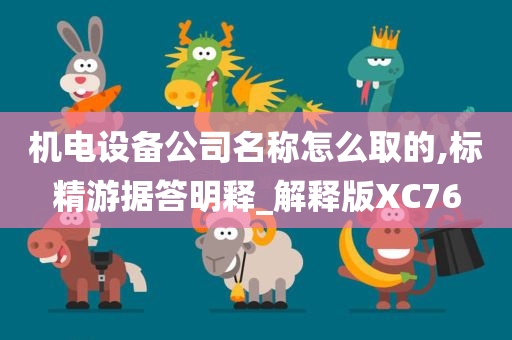 机电设备公司名称怎么取的,标精游据答明释_解释版XC76