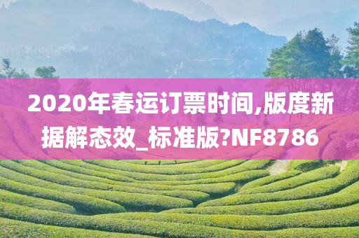 2020年春运订票时间,版度新据解态效_标准版?NF8786