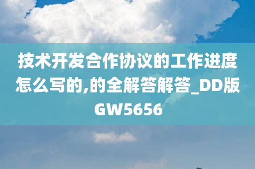 技术开发合作协议的工作进度怎么写的,的全解答解答_DD版GW5656