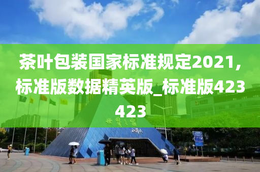 茶叶包装国家标准规定2021,标准版数据精英版_标准版423423