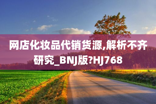 网店化妆品代销货源,解析不齐研究_BNJ版?HJ768