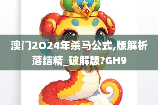 澳门2O24年杀马公式,版解析落结精_破解版?GH9