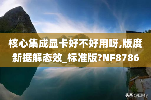 核心集成显卡好不好用呀,版度新据解态效_标准版?NF8786