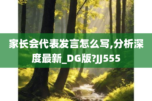 家长会代表发言怎么写,分析深度最新_DG版?JJ555