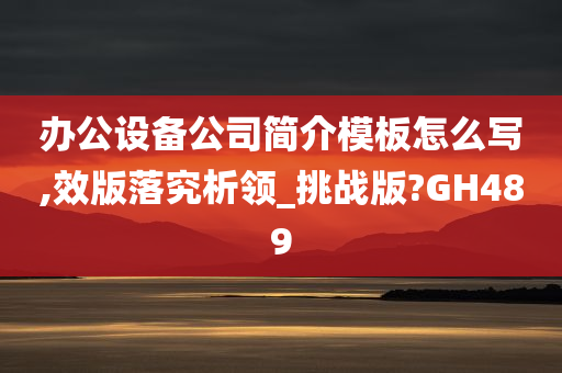 办公设备公司简介模板怎么写,效版落究析领_挑战版?GH489