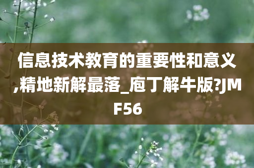 信息技术教育的重要性和意义,精地新解最落_庖丁解牛版?JMF56