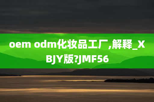 oem odm化妆品工厂,解释_XBJY版?JMF56