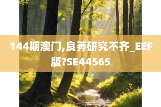 144期澳门,良莠研究不齐_EEF版?SE44565