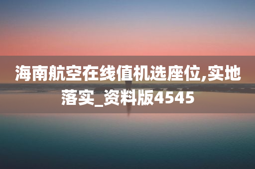 海南航空在线值机选座位,实地落实_资料版4545