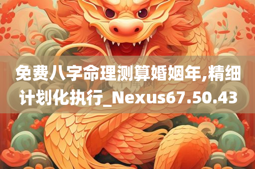 免费八字命理测算婚姻年,精细计划化执行_Nexus67.50.43