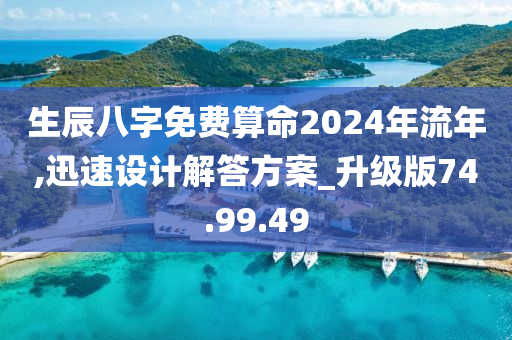 生辰八字免费算命2024年流年,迅速设计解答方案_升级版74.99.49