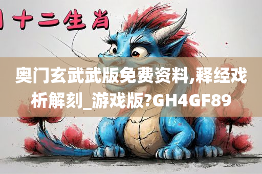 奥门玄武武版免费资料,释经戏析解刻_游戏版?GH4GF89