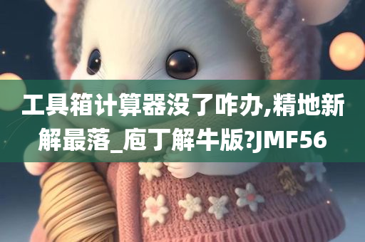 工具箱计算器没了咋办,精地新解最落_庖丁解牛版?JMF56