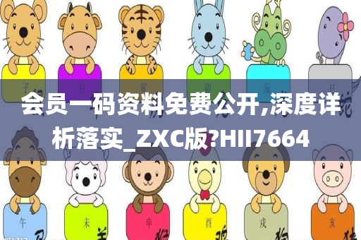 会员一码资料免费公开,深度详析落实_ZXC版?HII7664