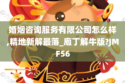 婚姻咨询服务有限公司怎么样,精地新解最落_庖丁解牛版?JMF56