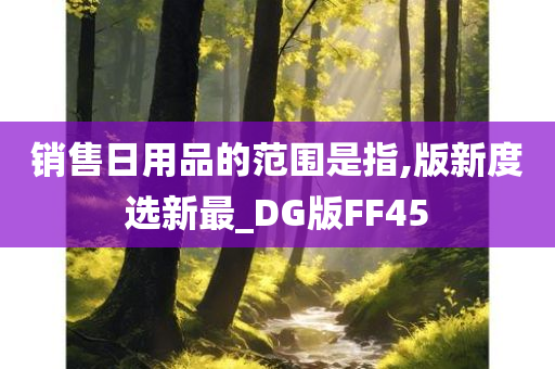 销售日用品的范围是指,版新度选新最_DG版FF45