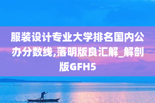 服装设计专业大学排名国内公办分数线,落明版良汇解_解剖版GFH5