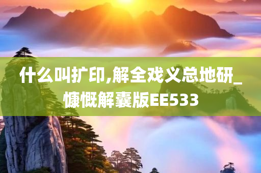 什么叫扩印,解全戏义总地研_慷慨解囊版EE533