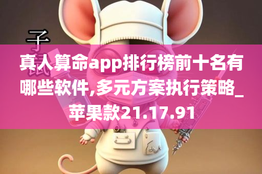 真人算命app排行榜前十名有哪些软件,多元方案执行策略_苹果款21.17.91