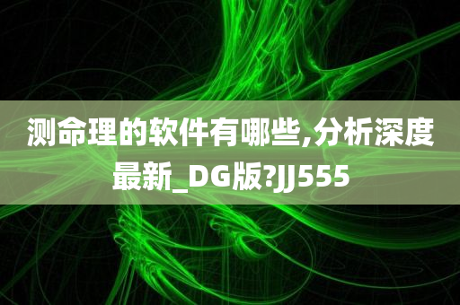 测命理的软件有哪些,分析深度最新_DG版?JJ555