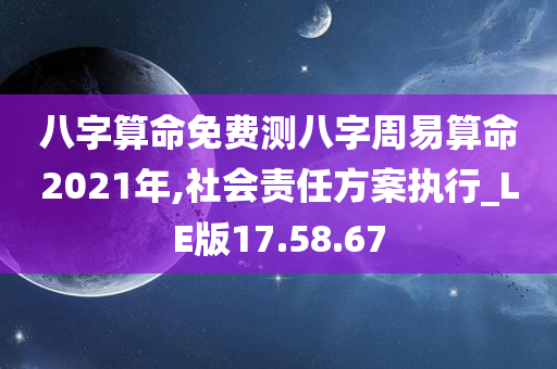 八字算命免费测八字周易算命2021年,社会责任方案执行_LE版17.58.67